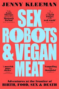 Cover image for Sex Robots & Vegan Meat: Adventures at the Frontier of Birth, Food, Sex & Death