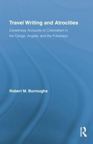 Cover image for Travel Writing and Atrocities: Eyewitness Accounts of Colonialism in the Congo, Angola, and the Putumayo