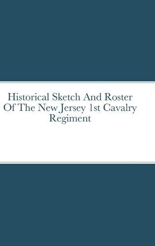 Historical Sketch And Roster Of The New Jersey 1st Cavalry Regiment