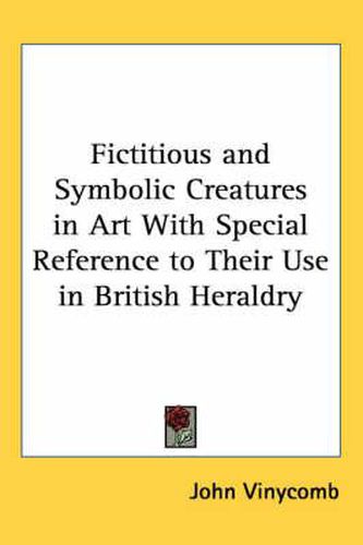 Cover image for Fictitious and Symbolic Creatures in Art with Special Reference to Their Use in British Heraldry