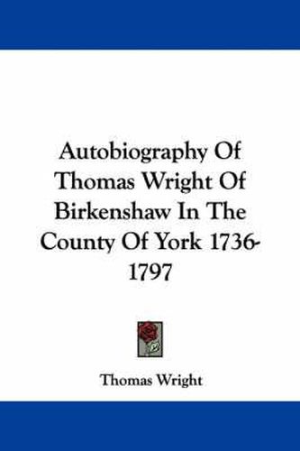 Cover image for Autobiography of Thomas Wright of Birkenshaw in the County of York 1736-1797
