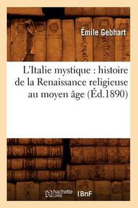 Cover image for L'Italie Mystique: Histoire de la Renaissance Religieuse Au Moyen Age (Ed.1890)