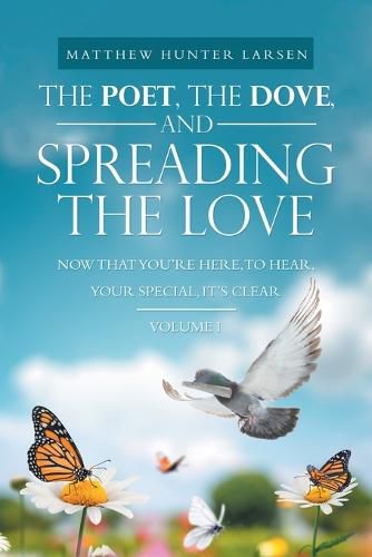 Cover image for The Poet, the Dove, and Spreading the Love: Now That You'Re Here, to Hear, Your Special, It's Clear