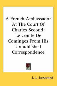 Cover image for A French Ambassador at the Court of Charles Second: Le Comte de Cominges from His Unpublished Correspondence