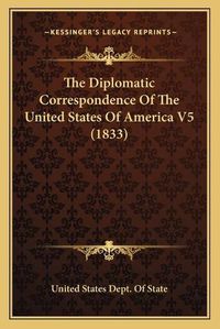 Cover image for The Diplomatic Correspondence of the United States of America V5 (1833)