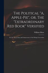 Cover image for The Political A, Apple-pie, or, The extraordinary Red Book Versified: for the Instruction and Amusement of the Rising Generation