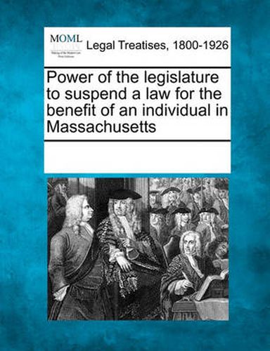 Cover image for Power of the Legislature to Suspend a Law for the Benefit of an Individual in Massachusetts