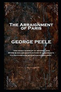 Cover image for George Peele - The Arraignment of Paris: 'And deadly rivers of th' infernal Jove, Where bloodless ghosts in pains of endless date, Fill ruthless ears with never-ceasing cries