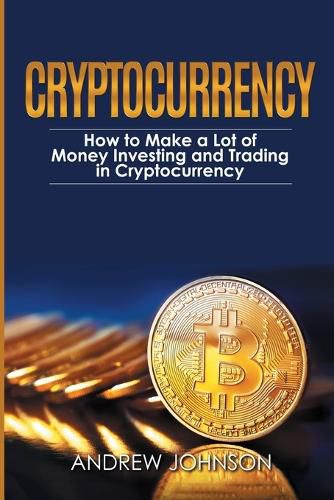 Cover image for Cryptocurrency: How to Make a Lot of Money Investing and Trading in Cryptocurrency: Unlocking the Lucrative World of Cryptocurrency