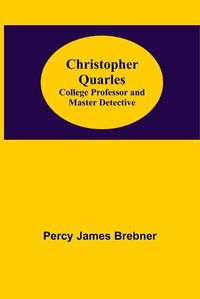 Cover image for Christopher Quarles; College Professor and Master Detective