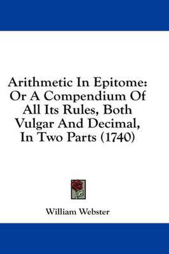 Cover image for Arithmetic in Epitome: Or a Compendium of All Its Rules, Both Vulgar and Decimal, in Two Parts (1740)