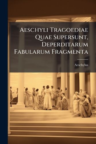 Cover image for Aeschyli Tragoediae Quae Supersunt, Deperditarum Fabularum Fragmenta