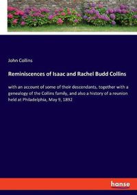 Cover image for Reminiscences of Isaac and Rachel Budd Collins: with an account of some of their descendants, together with a genealogy of the Collins family, and also a history of a reunion held at Philadelphia, May 9, 1892