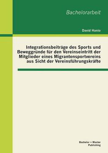 Cover image for Integrationsbeitrage des Sports und Beweggrunde fur den Vereinseintritt der Mitglieder eines Migrantensportvereins aus Sicht der Vereinsfuhrungskrafte