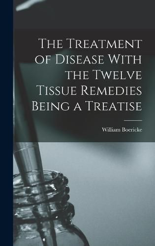 The Treatment of Disease With the Twelve Tissue Remedies Being a Treatise