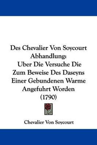 Cover image for Des Chevalier Von Soycourt Abhandlung: Uber Die Versuche Die Zum Beweise Des Daseyns Einer Gebundenen Warme Angefuhrt Worden (1790)