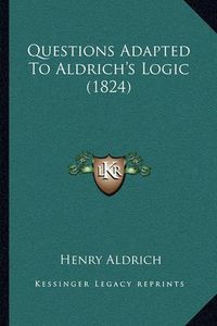 Cover image for Questions Adapted to Aldrich's Logic (1824)