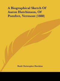 Cover image for A Biographical Sketch of Aaron Hutchinson, of Pomfret, Vermont (1888)