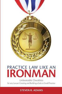 Cover image for Practice Law Like An Ironman: Unbeatable Checklists for any Lawyer Creating and Building a Solo or Small Practice