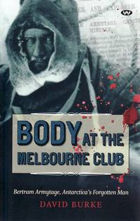 Cover image for Body at the Melbourne Club: Bertram Armytage, Antarctica's Forgotten Man