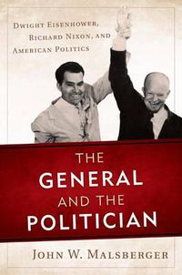 Cover image for The General and the Politician: Dwight Eisenhower, Richard Nixon, and American Politics