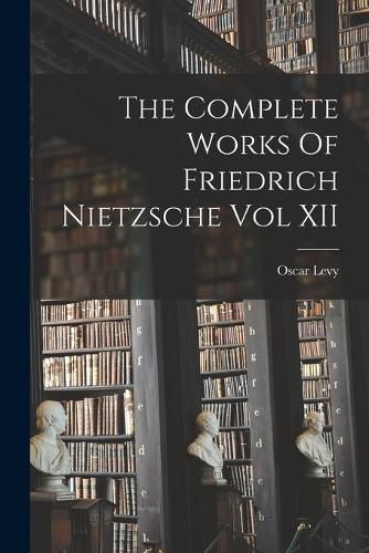 The Complete Works Of Friedrich Nietzsche Vol XII