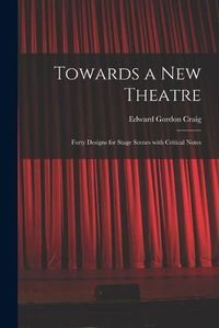Cover image for Towards a New Theatre [microform]: Forty Designs for Stage Scenes With Critical Notes
