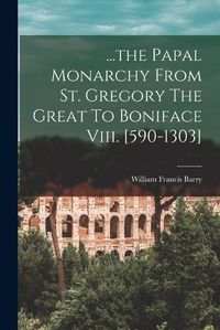 Cover image for ...the Papal Monarchy From St. Gregory The Great To Boniface Viii. [590-1303]