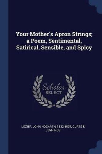 Cover image for Your Mother's Apron Strings; A Poem, Sentimental, Satirical, Sensible, and Spicy