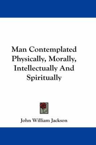 Cover image for Man Contemplated Physically, Morally, Intellectually and Spiritually