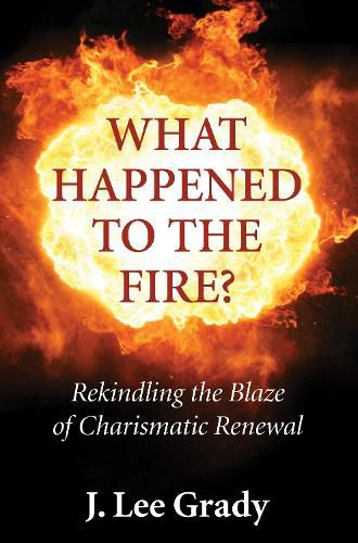 Cover image for What Happened to the Fire?: Rekindling the Blaze of Charismatic Renewal