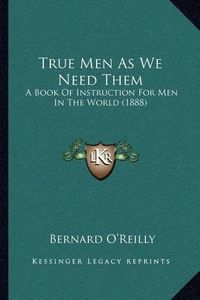 Cover image for True Men as We Need Them: A Book of Instruction for Men in the World (1888)