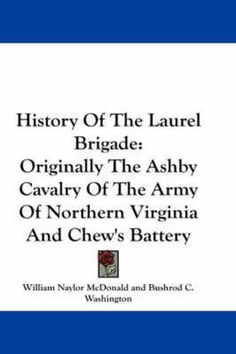 History of the Laurel Brigade: Originally the Ashby Cavalry of the Army of Northern Virginia and Chew's Battery