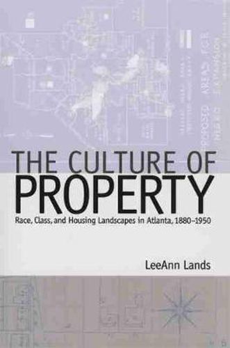 Cover image for The Culture of Property: Race, Class, and Housing Landscapes in Atlanta, 1880-1950