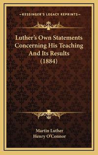 Cover image for Luther's Own Statements Concerning His Teaching and Its Results (1884)