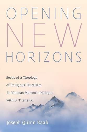 Opening New Horizons: Seeds of a Theology of Religious Pluralism in Thomas Merton's Dialogue with D. T. Suzuki