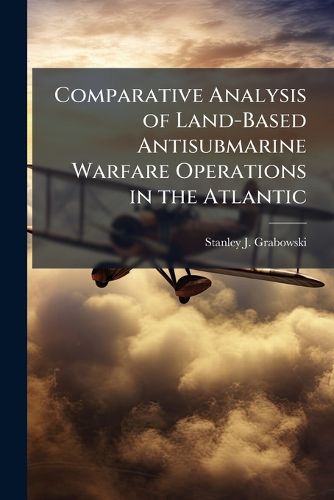 Cover image for Comparative Analysis of Land-Based Antisubmarine Warfare Operations in the Atlantic