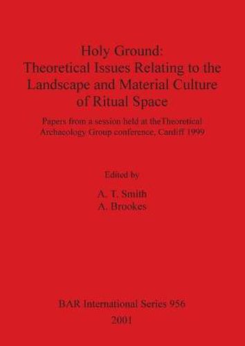 Holy Ground: Theoretical Issues Relating to the Landscape and Material Culture of Ritual Space: Papers from a session held at the Theoretical Archaeology Group conference, Cardiff 1999