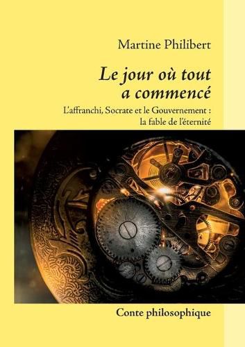 Le jour ou tout a commence: L'Affranchi, Socrate et le Gouvernement: La Fable de l'eternite