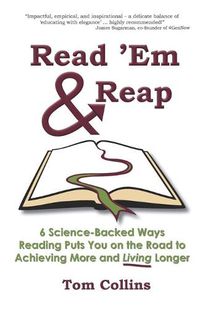 Cover image for Read 'Em & Reap: 6 Science-Backed Ways Reading Puts You on the Road to Achieving More and Living Longer