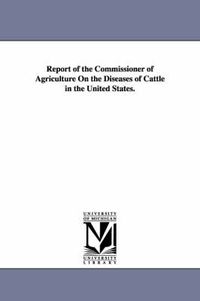 Cover image for Report of the Commissioner of Agriculture on the Diseases of Cattle in the United States.