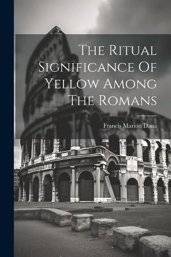 Cover image for The Ritual Significance Of Yellow Among The Romans