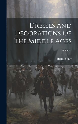 Cover image for Dresses And Decorations Of The Middle Ages; Volume 1