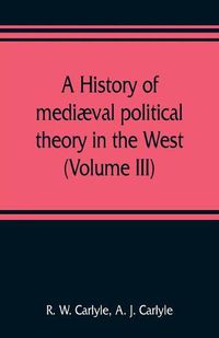 Cover image for A history of mediaeval political theory in the West (Volume III)