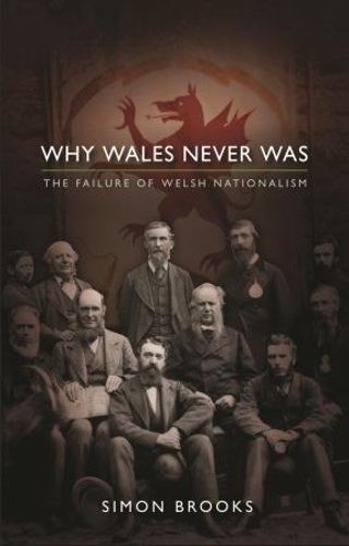 Cover image for Why Wales Never Was: The Failure of Welsh Nationalism