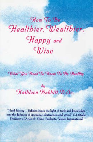 Cover image for How to be Healthier, Wealthier, Happy and Wise: What You Need to Know to be Healthy