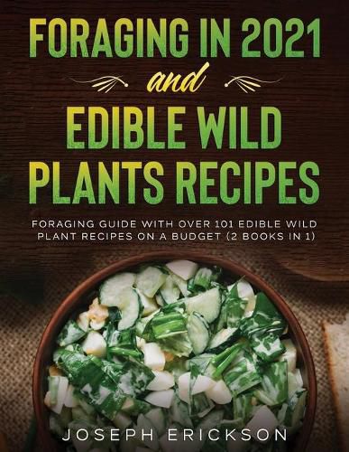 Cover image for Foraging in 2021 AND Edible Wild Plants Recipes: Foraging Guide With Over 101 Edible Wild Plant Recipes On A Budget (2 Books In 1)