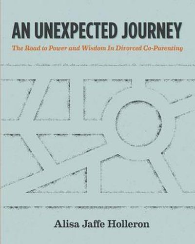 Cover image for An Unexpected Journey: The Road to Power and Wisdom in Divorced Co-Parenting