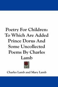 Cover image for Poetry for Children: To Which Are Added Prince Dorus and Some Uncollected Poems by Charles Lamb