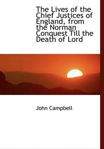 The Lives of the Chief Justices of England, from the Norman Conquest Till the Death of Lord